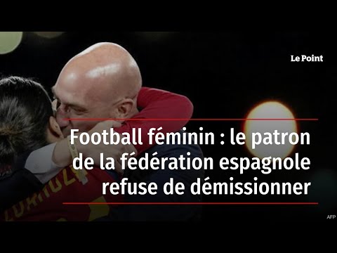 Football féminin : le patron de la fédération espagnole refuse de démissionner