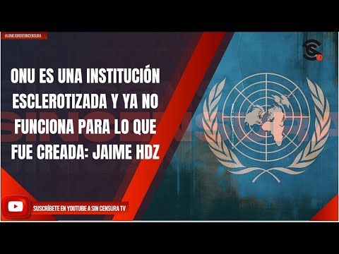 ONU ES UNA INSTITUCIÓN ESCLEROTIZADA Y YA NO FUNCIONA PARA LO QUE FUE CREADA: JAIME HDZ