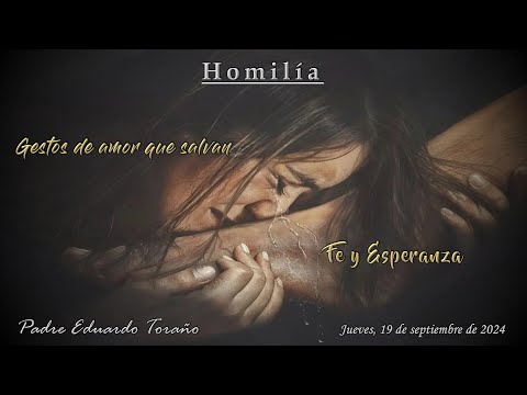 Homilía 2024-09-19 Gestos de amor que salvan: Fe y Esperanza  ~  Padre Eduardo Toraño