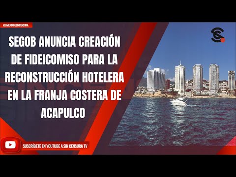 SEGOB ANUNCIA CREACIÓN DE FIDEICOMISO PARA LA RECONSTRUCCIÓN HOTELERA EN FRANJA COSTERA DE ACAPULCO
