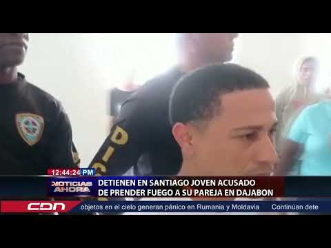 Detienen en Santiago joven acusado de prender fuego a su pareja en Dajabón