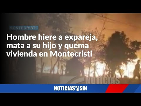 Hombre hiere a expareja, mata a su hijo y quema casa en Montecristi
