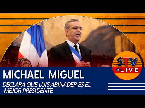 MICHAEL MIGUEL DECLARA QUE LUIS ABINADER ES EL MEJOR PRESIDENTE