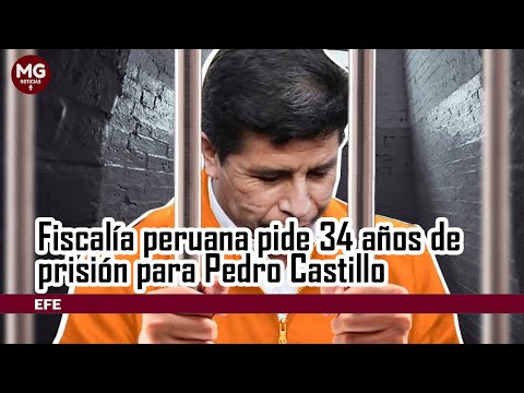 Fiscalía pide 34 años de prisión para Pedro Castillo