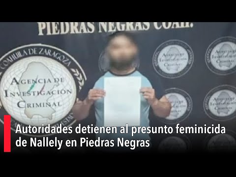 Autoridades detienen al presunto feminicida de Nallely en Piedras Negras
