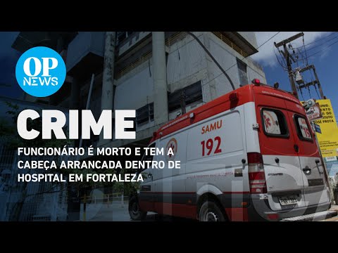 Funcionário é morto e tem a cabeça arrancada dentro de hospital em Fortaleza | O POVO NEWS