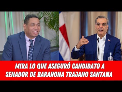 MIRA LO QUE ASEGURÓ CANDIDATO A SENADOR DE BARAHONA TRAJANO SANTANA