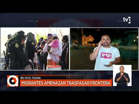 Tacna: Migrantes amenazan traspasar frontera