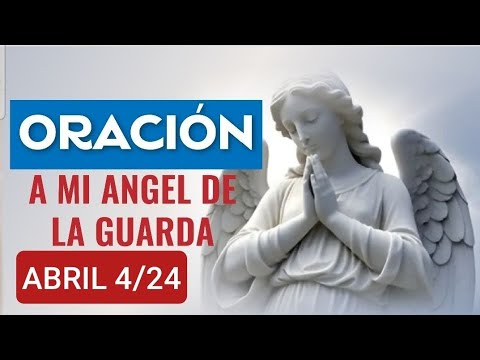 ORACIÓN A MI ÁNGEL DE LA GUARDA HOY JUEVES 4 DE ABRIL DE 2024