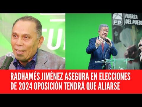 RADHAMÉS JIMÉNEZ ASEGURA EN ELECCIONES DE 2024 OPOSICIÓN TENDRÁ QUE ALIARSE