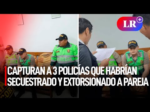 CAPTURAN a 3 POLICÍAS que habrían SECUESTRADO y EXTORSIONADO a pareja en Barranca | #LR