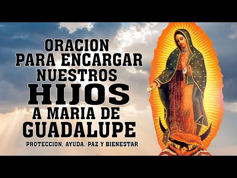 ORACION para ENCARGAR NUESTROS HIJOS a MARIA de GUADALUPE - ORACION POR LOS HIJOS PARA PROTECCION