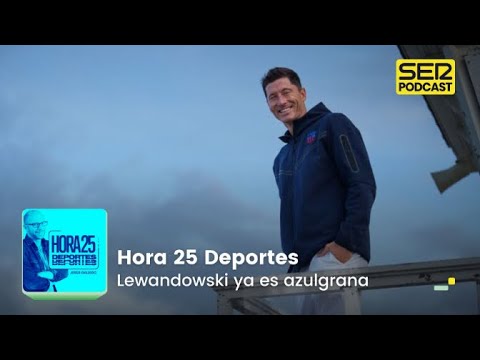 Hora 25 Deportes | Lewandowski ya es azulgrana