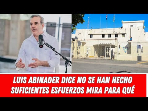 LUIS ABINADER DICE NO SE HAN HECHO SUFICIENTES ESFUERZOS MIRA PARA QUÉ
