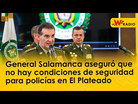General Salamanca aseguró que no hay condiciones de seguridad para policías en El Plateado