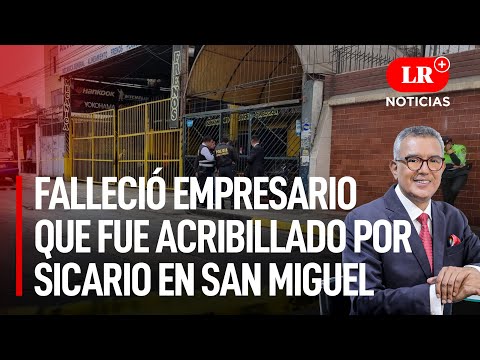 Falleció empresario que fue acribillado por sicario en San Miguel| LR+ Noticias