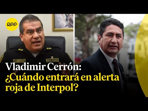 Vladimir Cerrón entraría pronto en alerta roja de Interpol, indica el Gral. Arriola