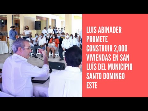 Luis Abinader promete construir 2,000 viviendas en San Luís