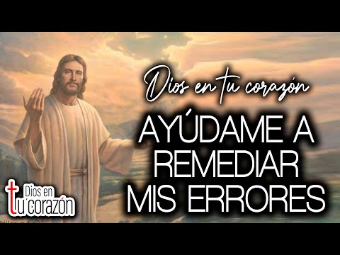 DIOS EN TU CORAZÓN - AYÚDAME A REMEDIAR MIS ERRORES