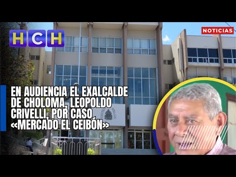 En audiencia el exalcalde de Choloma, Leopoldo Crivelli, por caso «Mercado El Ceibón»