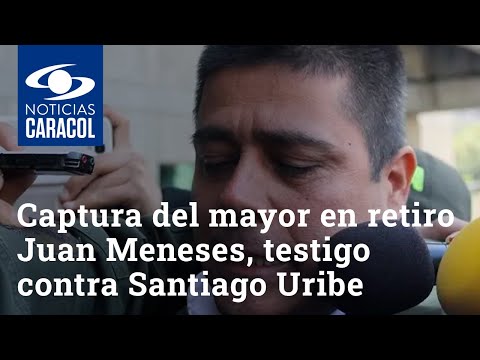 Polémica captura del mayor en retiro Juan Carlos Meneses, testigo contra Santiago Uribe Vélez