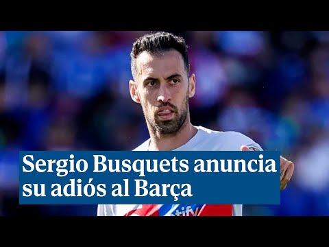 Sergio Busquets anuncia su adiós al Barça: Ha sido un camino inolvidable