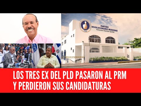 LOS TRES EX DEL PLD PASARON AL PRM Y PERDIERON SUS CANDIDATURAS