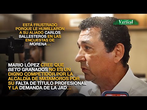 MARIO LÓPEZ CREE QUE BETO GRANADOS NO ES UN DIGNO COMPETIDOR POR LA ALCALDÍA DE MATAMOROS…