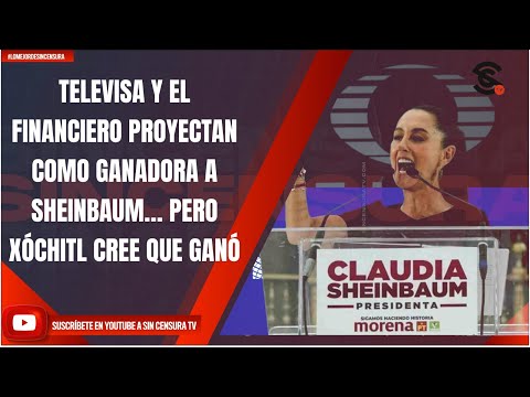 TELEVISA Y EL FINANCIERO PROYECTAN COMO GANADORA A SHEINBAUM… PERO XÓCHITL CREE QUE GANÓ