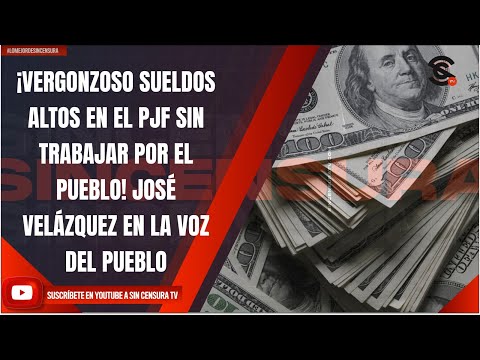 ¡VERGONZOSO SUELDOS ALTOS EN EL PJF SIN TRABAJAR POR EL PUEBLO! JOSÉ VELÁZQUEZ EN LA VOZ DEL PUEBLO