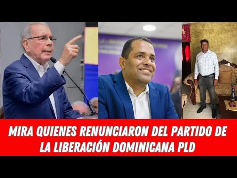 MIRA QUIENES RENUNCIARON DEL PARTIDO DE LA LIBERACIÓN DOMINICANA PLD