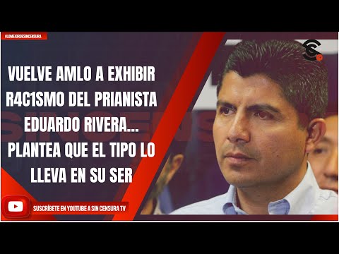 #LoMejorDeSinCensura VUELVE AMLO A EXHIBIR R4C1SM0 DEL PRIANISTA EDUARDO RIVERA… PLANTEA QUE EL...