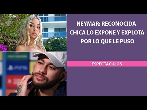 Neymar: Reconocida chica lo expone y explota por lo que le puso