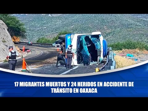 17 migrantes muertos y 24 heridos en accidente de tránsito en Oaxaca