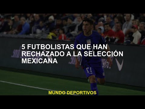 5 jugadores de fútbol que han rechazado al equipo nacional mexicano