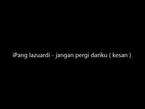 IPANG LAZUARDI ( Jangan Pergi Dariku )  KESAN