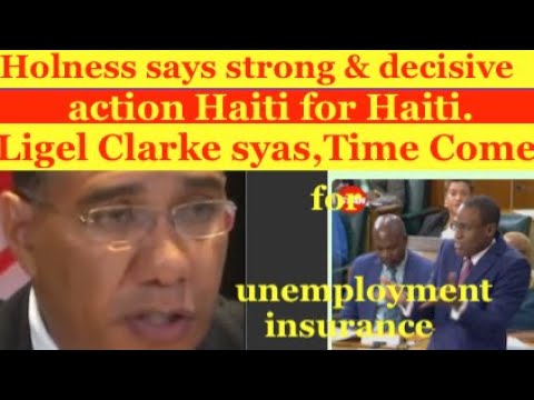 Holness says: strong & decisive action for Haiti. Ligel Clarke: Time come for unemployment insurance