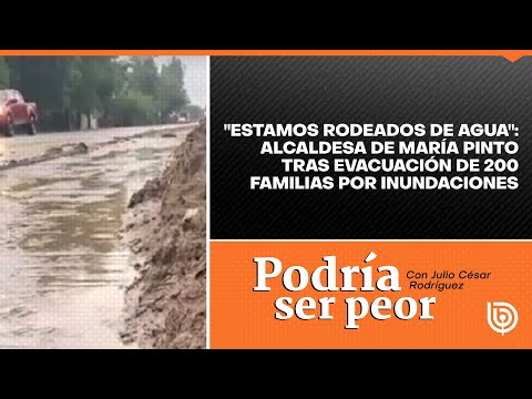 Estamos rodeados de agua: Alcaldesa de María Pinto y evacuación de 200 familias por inundaciones