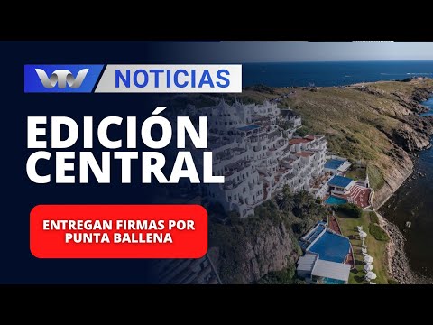 Edición Central 26/04 | Entregan firmas por Punta Ballena