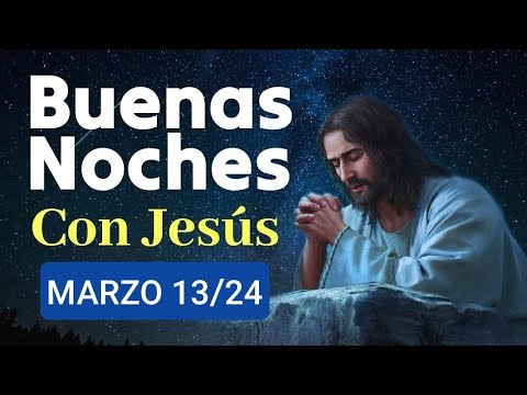 ? BUENAS NOCHES CON JESÚS.  MIÉRCOLES 13 DE MARZO 2024. ?