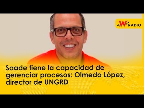 Saade tiene la capacidad de gerenciar procesos: Olmedo López, director de UNGRD