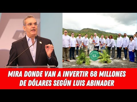 MIRA DONDE VAN A INVERTIR 68 MILLONES DE DÓLARES SEGÚN LUIS ABINADER