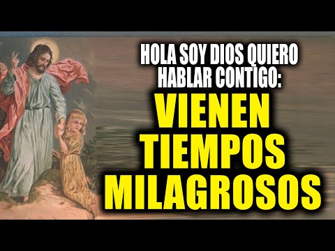 HOLA SOY DIOS QUIERO HABLAR CONTIGO - VIENEN TIEMPOS MILAGROSOS