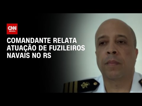 Comandante relata atuação de fuzileiros navais no RS | AGORA CNN