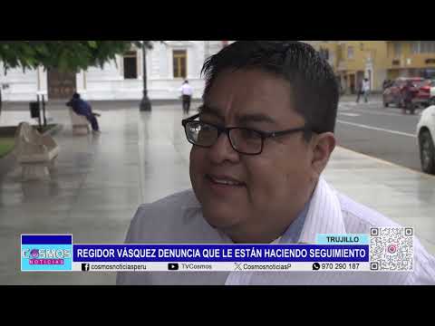 Trujillo: regidor Vásquez denuncia que le están haciendo seguimiento