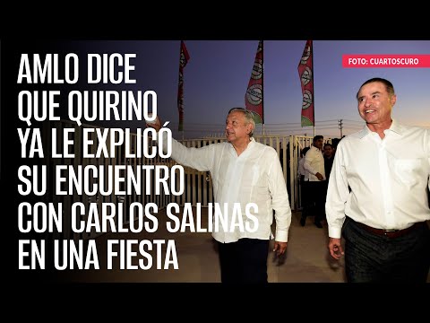 AMLO dice que Quirino ya le explicó su encuentro con Carlos Salinas en una fiesta