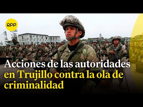 Trujillo: Medidas del Gobierno para combatir ola de criminalidad