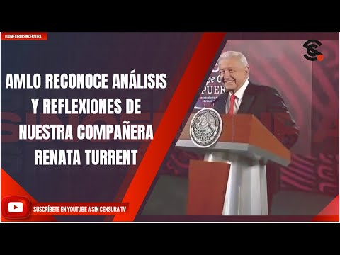 AMLO RECONOCE ANÁLISIS Y REFLEXIONES DE NUESTRA COMPAÑERA RENATA TURRENT