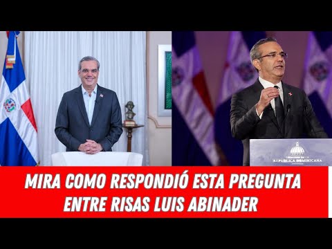 MIRA COMO RESPONDIÓ ESTA PREGUNTA ENTRE RISAS LUIS ABINADER