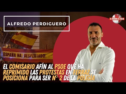 Alfredo Perdiguero, devela el comisario RESPONSABLE de la REPRESIÓN de FERRAZ es afín al PSOE